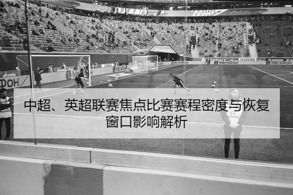 中超、英超联赛焦点比赛赛程密度与恢复窗口影响解析
